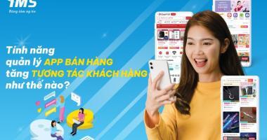 Tính năng quản lý App bán hàng tăng tương tác khách hàng như thế nào?