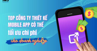 Top công ty thiết kế Mobile App có thể tối ưu chi phí cho doanh nghiệp