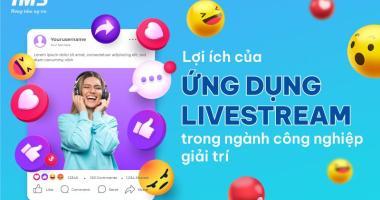 Ứng dụng Livestream và sự phát triển của ngành công nghiệp giải trí