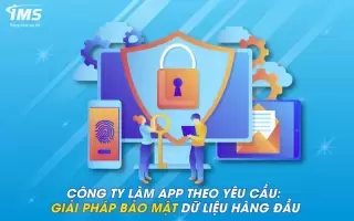 Công ty làm App theo yêu cầu: Giải pháp bảo mật dữ liệu hàng đầu