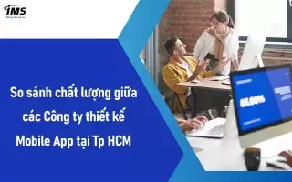 So sánh chất lượng giữa các Công ty thiết kế Mobile App tại Tp HCM