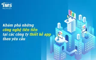 Khám phá những công nghệ tiên tiến tại các công ty thiết kế app theo yêu cầu