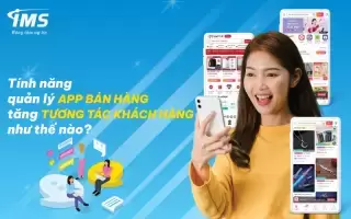 Tính năng quản lý App bán hàng tăng tương tác khách hàng như thế nào?