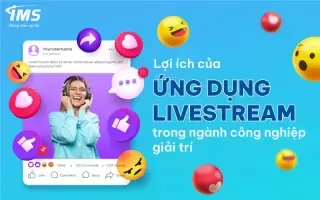 Ứng dụng Livestream và sự phát triển của ngành công nghiệp giải trí