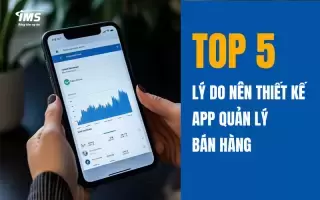 Top 5 lý do nên thiết kế App quản lý bán hàng và hướng dẫn sử dụng tính năng cơ bản của App