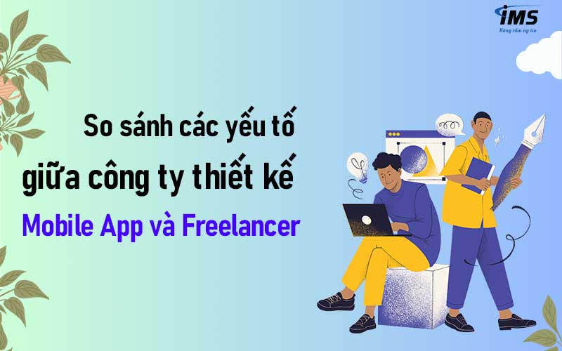 So sánh các yếu tố giữa công ty thiết kế Mobile App và Freelancer