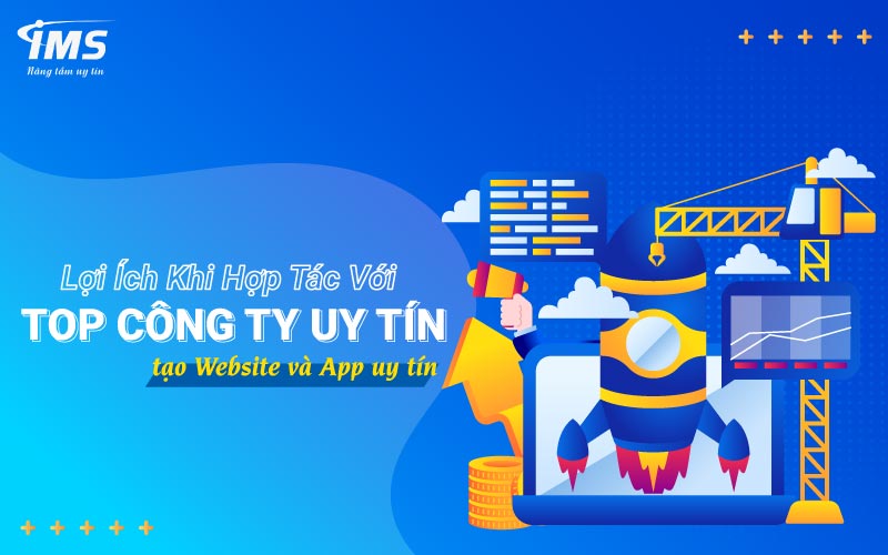 Lợi ích khi hợp tác với Top công ty uy tín tạo Website và App uy tín