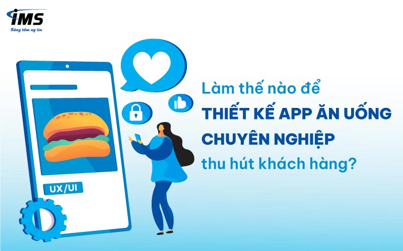 Làm thế nào để thiết kế App ăn uống chuyên nghiệp thu hút khách hàng?