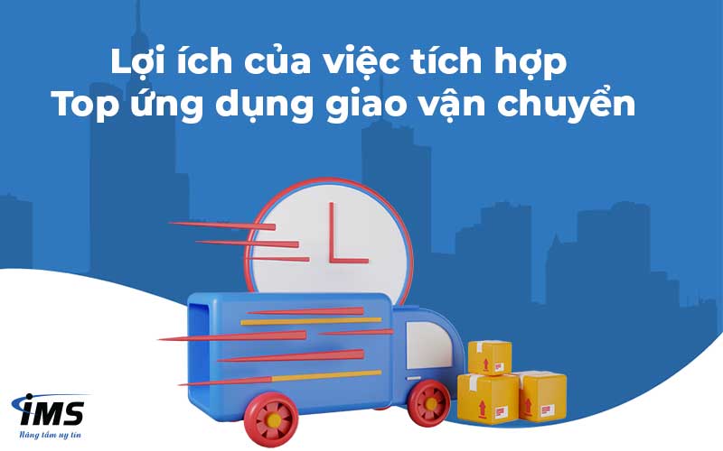 Lợi ích của việc tích hợp Top ứng dụng giao vận chuyển